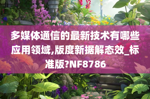 多媒体通信的最新技术有哪些应用领域,版度新据解态效_标准版?NF8786