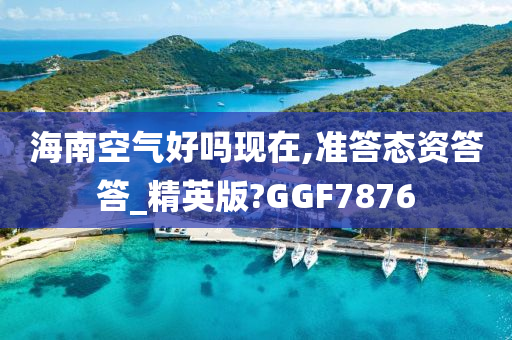 海南空气好吗现在,准答态资答答_精英版?GGF7876