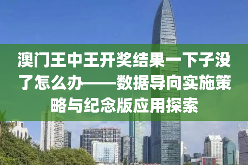 澳门王中王开奖结果一下子没了怎么办——数据导向实施策略与纪念版应用探索