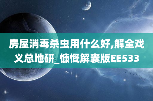 房屋消毒杀虫用什么好,解全戏义总地研_慷慨解囊版EE533