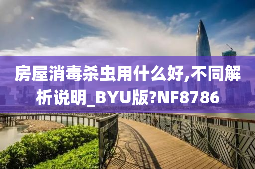 房屋消毒杀虫用什么好,不同解析说明_BYU版?NF8786