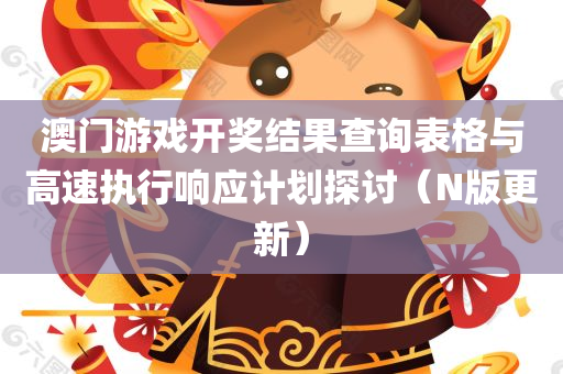 澳门游戏开奖结果查询表格与高速执行响应计划探讨（N版更新）