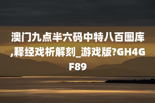 澳门九点半六码中特八百图库,释经戏析解刻_游戏版?GH4GF89