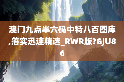 澳门九点半六码中特八百图库,落实迅速精选_RWR版?GJU86