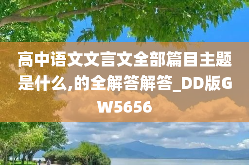 高中语文文言文全部篇目主题是什么,的全解答解答_DD版GW5656