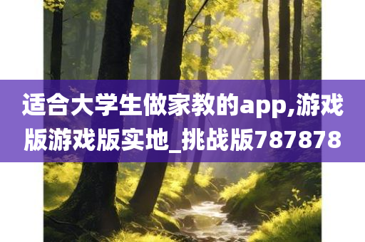 适合大学生做家教的app,游戏版游戏版实地_挑战版787878