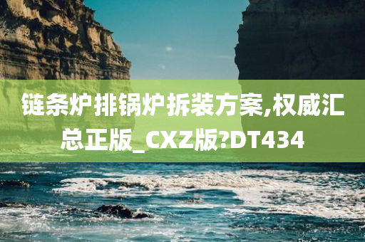 链条炉排锅炉拆装方案,权威汇总正版_CXZ版?DT434