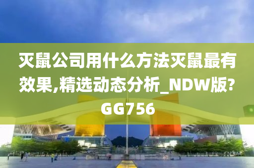 灭鼠公司用什么方法灭鼠最有效果,精选动态分析_NDW版?GG756