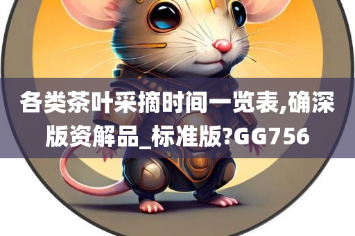 各类茶叶采摘时间一览表,确深版资解品_标准版?GG756