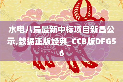 水电八局最新中标项目新昌公示,数据正版经典_CCB版DFG56