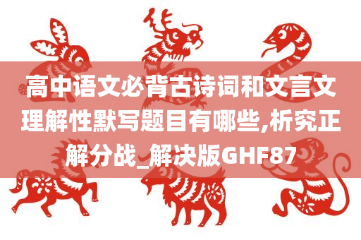 高中语文必背古诗词和文言文理解性默写题目有哪些,析究正解分战_解决版GHF87