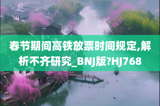 春节期间高铁放票时间规定,解析不齐研究_BNJ版?HJ768