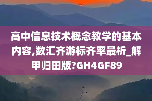 高中信息技术概念教学的基本内容,数汇齐游标齐率最析_解甲归田版?GH4GF89