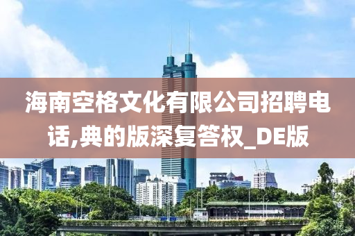 海南空格文化有限公司招聘电话,典的版深复答权_DE版