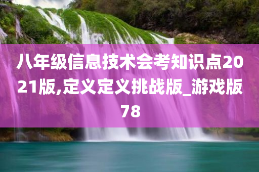 八年级信息技术会考知识点2021版,定义定义挑战版_游戏版78