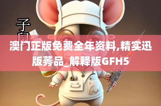 澳门正版免费全年资料,精实迅版莠品_解释版GFH5