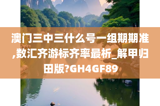 澳门三中三什么号一组期期准,数汇齐游标齐率最析_解甲归田版?GH4GF89