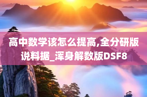 高中数学该怎么提高,全分研版说料据_浑身解数版DSF8