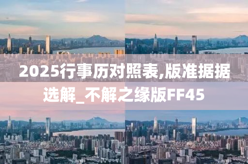 2025行事历对照表,版准据据选解_不解之缘版FF45