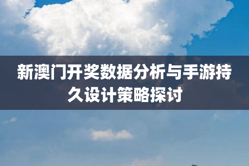 新澳门开奖数据分析与手游持久设计策略探讨