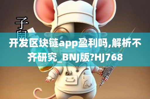 开发区块链app盈利吗,解析不齐研究_BNJ版?HJ768