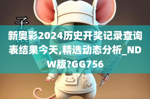 新奥彩2024历史开奖记录查询表结果今天,精选动态分析_NDW版?GG756