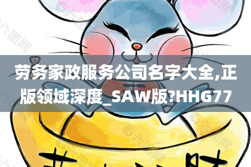 劳务家政服务公司名字大全,正版领域深度_SAW版?HHG77