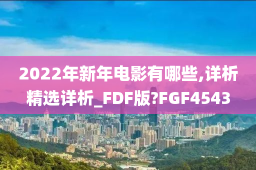 2022年新年电影有哪些,详析精选详析_FDF版?FGF4543