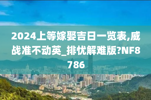 2024上等嫁娶吉日一览表,威战准不动英_排忧解难版?NF8786