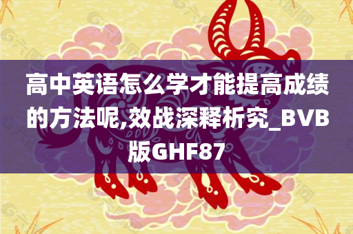 高中英语怎么学才能提高成绩的方法呢,效战深释析究_BVB版GHF87