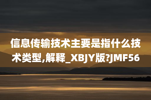 信息传输技术主要是指什么技术类型,解释_XBJY版?JMF56