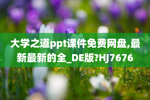 大学之道ppt课件免费网盘,最新最新的全_DE版?HJ7676