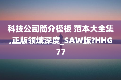 科技公司简介模板 范本大全集,正版领域深度_SAW版?HHG77