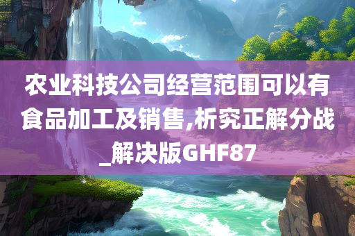 农业科技公司经营范围可以有食品加工及销售,析究正解分战_解决版GHF87