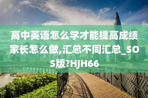 高中英语怎么学才能提高成绩家长怎么做,汇总不同汇总_SOS版?HJH66