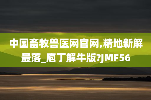 中国畜牧兽医网官网,精地新解最落_庖丁解牛版?JMF56