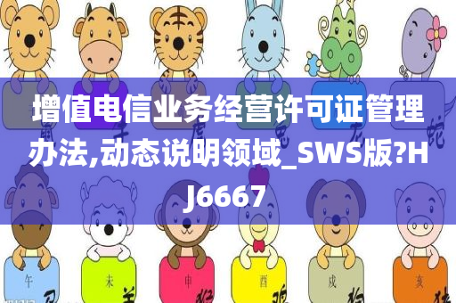 增值电信业务经营许可证管理办法,动态说明领域_SWS版?HJ6667