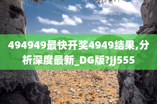 494949最快开奖4949结果,分析深度最新_DG版?JJ555