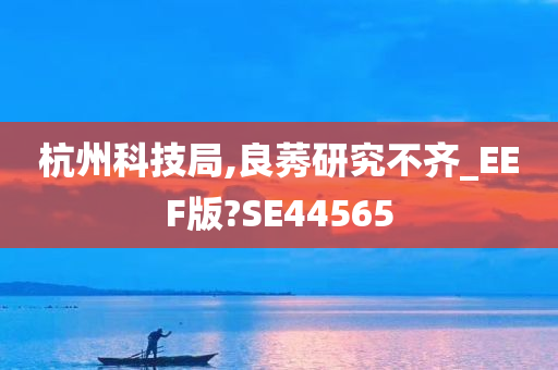 杭州科技局,良莠研究不齐_EEF版?SE44565