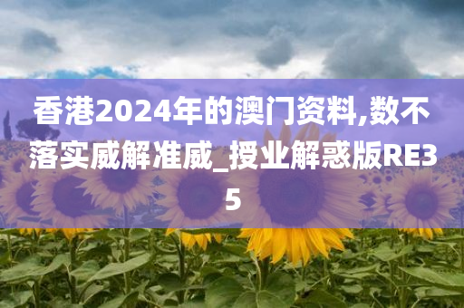 香港2024年的澳门资料,数不落实威解准威_授业解惑版RE35