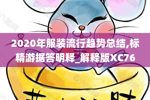 2020年服装流行趋势总结,标精游据答明释_解释版XC76