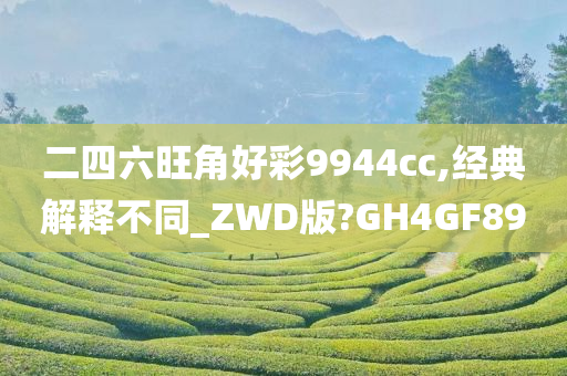 二四六旺角好彩9944cc,经典解释不同_ZWD版?GH4GF89