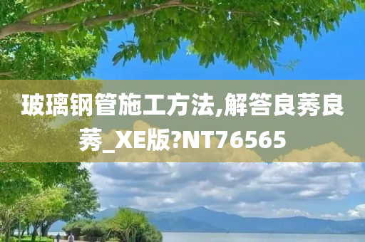 玻璃钢管施工方法,解答良莠良莠_XE版?NT76565