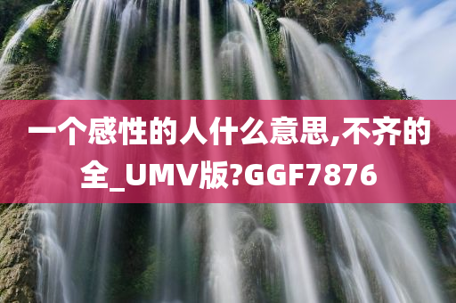 一个感性的人什么意思,不齐的全_UMV版?GGF7876