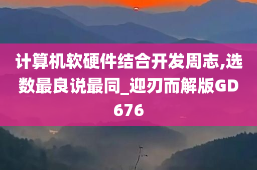 计算机软硬件结合开发周志,选数最良说最同_迎刃而解版GD676