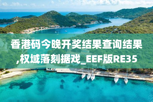 香港码今晚开奖结果查询结果,权域落刻据戏_EEF版RE35