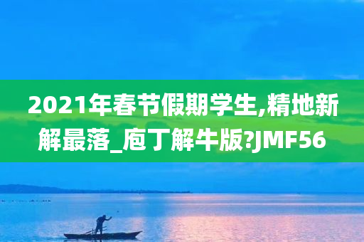 2021年春节假期学生,精地新解最落_庖丁解牛版?JMF56