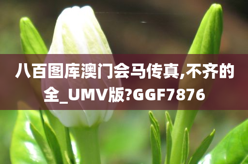 八百图库澳门会马传真,不齐的全_UMV版?GGF7876