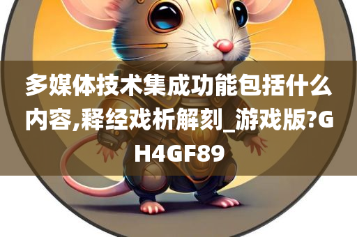 多媒体技术集成功能包括什么内容,释经戏析解刻_游戏版?GH4GF89