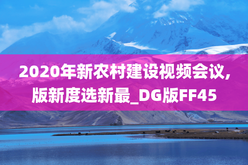 2020年新农村建设视频会议,版新度选新最_DG版FF45